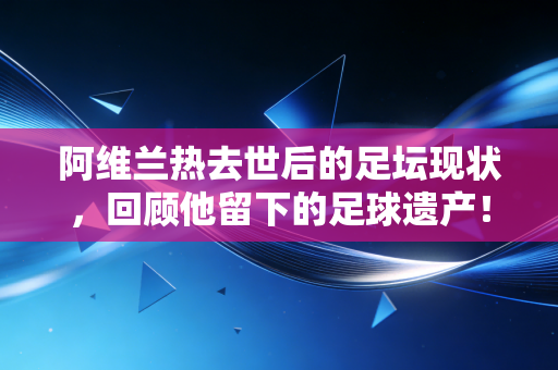 阿维兰热去世后的足坛现状，回顾他留下的足球遗产！