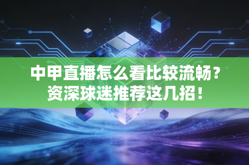 中甲直播怎么看比较流畅？资深球迷推荐这几招！