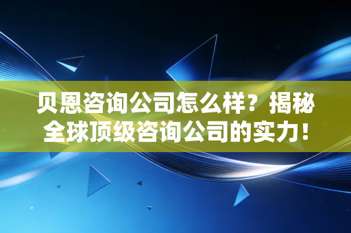 贝恩咨询公司怎么样？揭秘全球顶级咨询公司的实力！