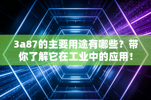 3a87的主要用途有哪些?带你了解它在工业中的应用! 3a87的主要用途有哪些?带你了解它在工业中的应用!