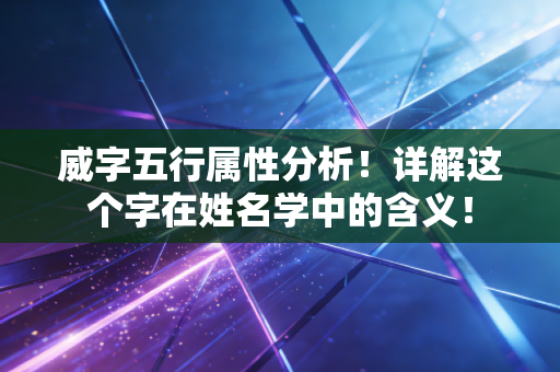 威字五行属性分析!详解这个字在姓名学中的含义! 威字五行属性分析!详解这个字在姓名学中的含义!