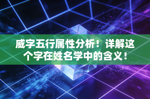 威字五行属性分析!详解这个字在姓名学中的含义! 威字五行属性分析!详解这个字在姓名学中的含义!