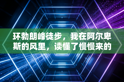 环勃朗峰徒步,我在阿尔卑斯的风里,读懂了慢慢来的人生解药 环勃朗峰徒步,我在阿尔卑斯的风里,读懂了慢慢来的人生解药