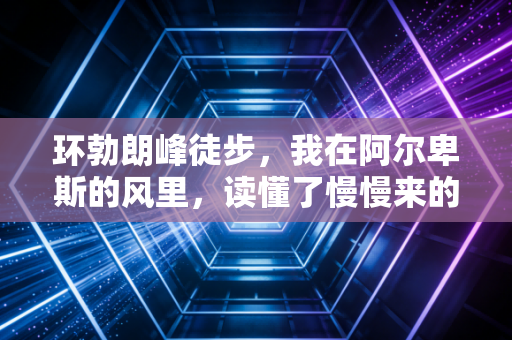 环勃朗峰徒步，我在阿尔卑斯的风里，读懂了慢慢来的人生解药