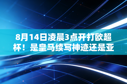 8月14日凌晨3点开打欧超杯！是皇马续写神迹还是亚特兰大上演黑马奇迹？