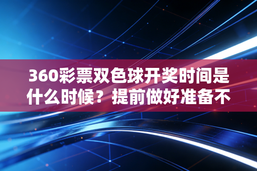 360彩票双色球开奖时间是什么时候？提前做好准备不错过！