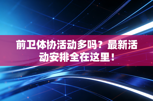 前卫体协活动多吗?最新活动安排全在这里! 前卫体协活动多吗?最新活动安排全在这里!