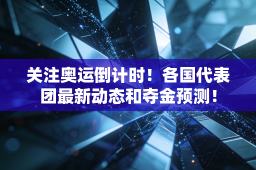 关注奥运倒计时！各国代表团最新动态和夺金预测！