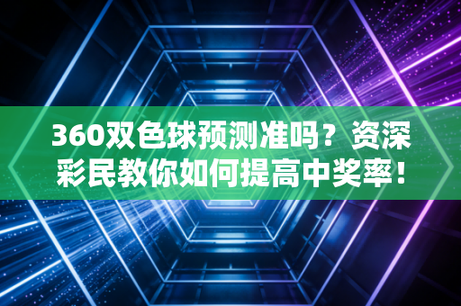 360双色球预测准吗?资深彩民教你如何提高中奖率! 360双色球预测准吗?资深彩民教你如何提高中奖率!