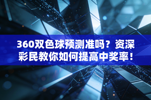 360双色球预测准吗?资深彩民教你如何提高中奖率! 360双色球预测准吗?资深彩民教你如何提高中奖率!