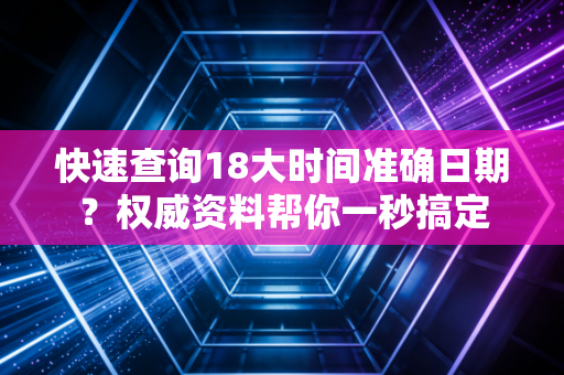 快速查询18大时间准确日期？权威资料帮你一秒搞定