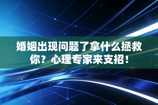 婚姻出现问题了拿什么拯救你?心理专家来支招! 婚姻出现问题了拿什么拯救你?心理专家来支招!