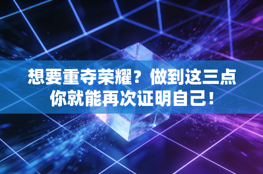 想要重夺荣耀?做到这三点你就能再次证明自己! 想要重夺荣耀?做到这三点你就能再次证明自己!