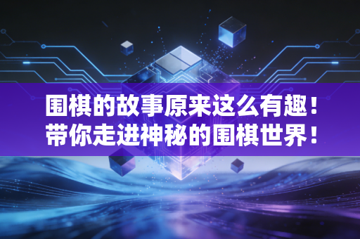 围棋的故事原来这么有趣！带你走进神秘的围棋世界！