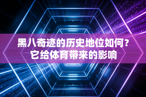 黑八奇迹的历史地位如何？它给体育带来的影响