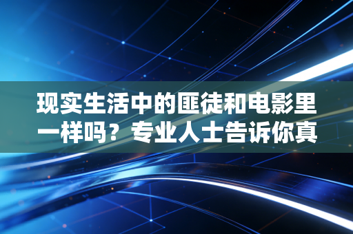 现实生活中的匪徒和电影里一样吗?专业人士告诉你真相 现实生活中的匪徒和电影里一样吗?专业人士告诉你真相