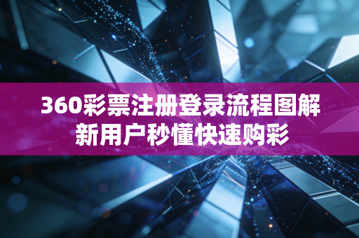 360彩票注册登录流程图解 新用户秒懂快速购彩