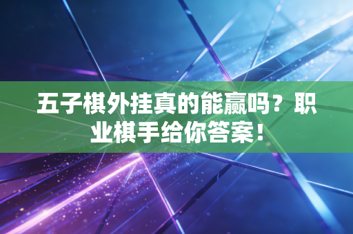 五子棋外挂真的能赢吗？职业棋手给你答案！