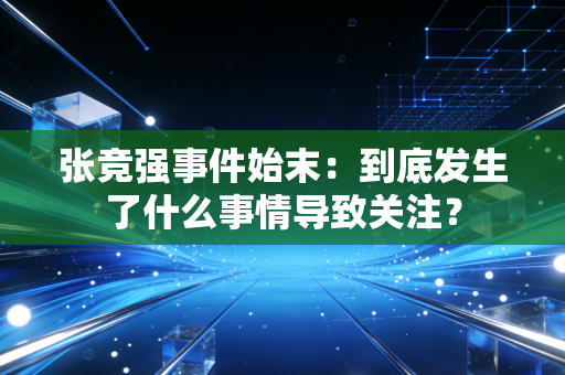 张竞强事件始末:到底发生了什么事情导致关注? 张竞强事件始末:到底发生了什么事情导致关注?
