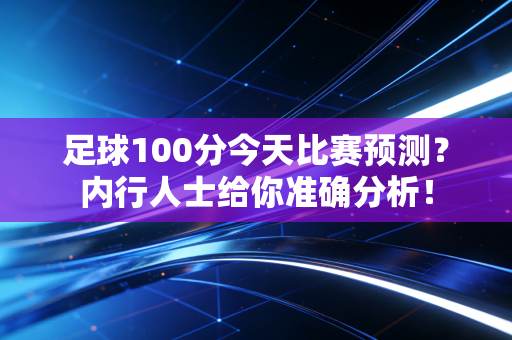 足球100分今天比赛预测？内行人士给你准确分析！
