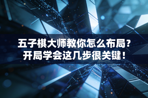 五子棋大师教你怎么布局?开局学会这几步很关键! 五子棋大师教你怎么布局?开局学会这几步很关键!
