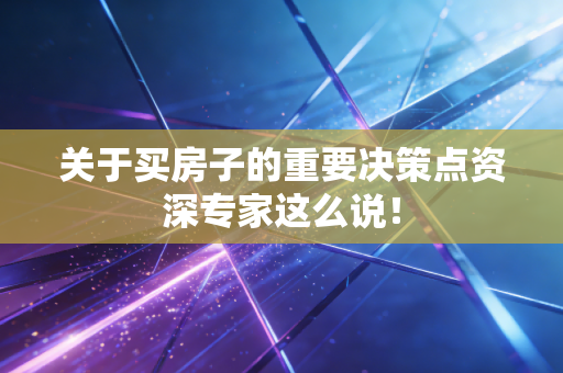关于买房子的重要决策点资深专家这么说！