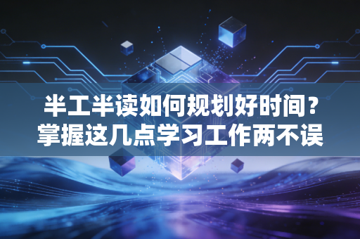 半工半读如何规划好时间？掌握这几点学习工作两不误