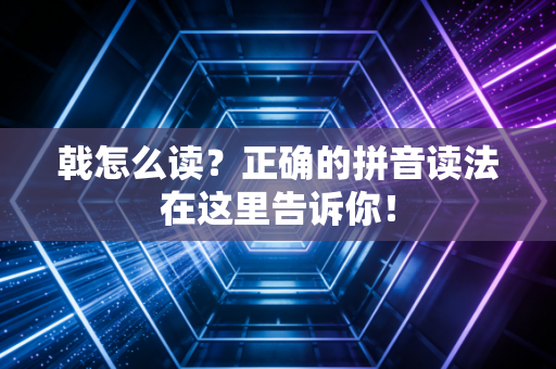 戟怎么读?正确的拼音读法在这里告诉你! 戟怎么读?正确的拼音读法在这里告诉你!