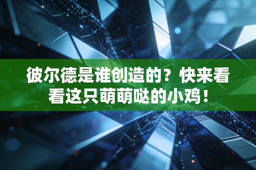 彼尔德是谁创造的？快来看看这只萌萌哒的小鸡！