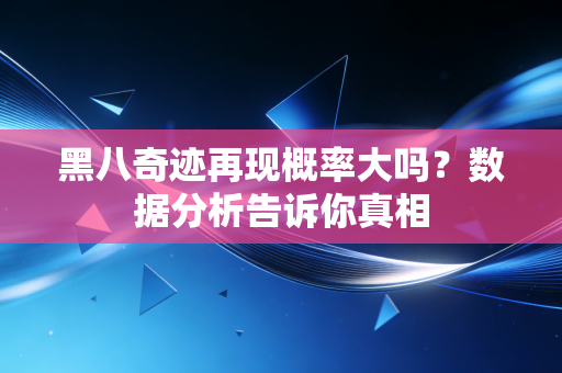 黑八奇迹再现概率大吗?数据分析告诉你真相 黑八奇迹再现概率大吗?数据分析告诉你真相