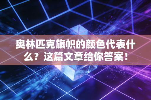 奥林匹克旗帜的颜色代表什么？这篇文章给你答案！
