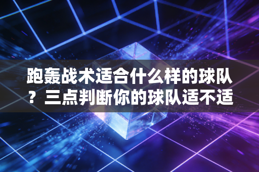 跑轰战术适合什么样的球队?三点判断你的球队适不适合跑轰! 跑轰战术适合什么样的球队?三点判断你的球队适不适合跑轰!