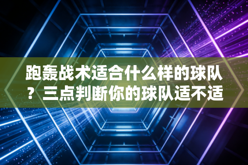 跑轰战术适合什么样的球队？三点判断你的球队适不适合跑轰！