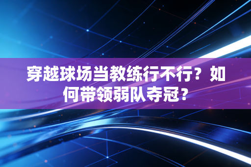 穿越球场当教练行不行?如何带领弱队夺冠? 穿越球场当教练行不行?如何带领弱队夺冠?