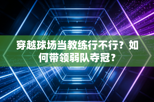 穿越球场当教练行不行?如何带领弱队夺冠? 穿越球场当教练行不行?如何带领弱队夺冠?