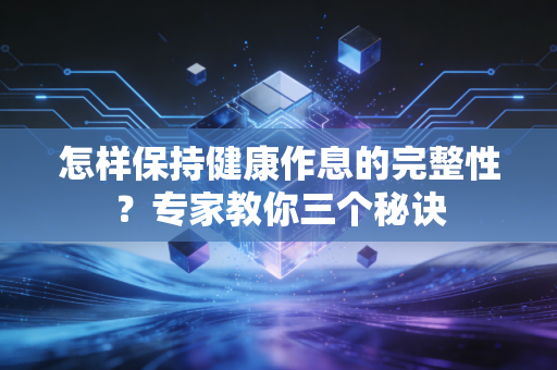 怎样保持健康作息的完整性？专家教你三个秘诀