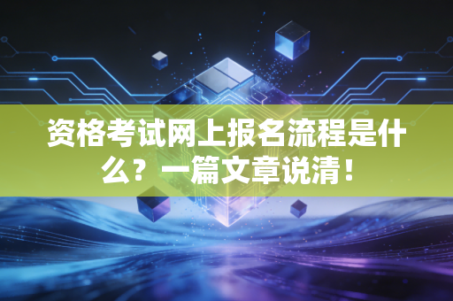 资格考试网上报名流程是什么？一篇文章说清！