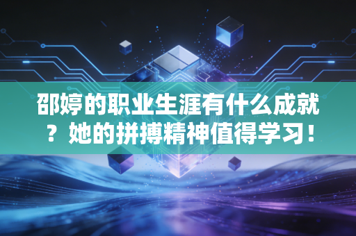 邵婷的职业生涯有什么成就?她的拼搏精神值得学习! 邵婷的职业生涯有什么成就?她的拼搏精神值得学习!