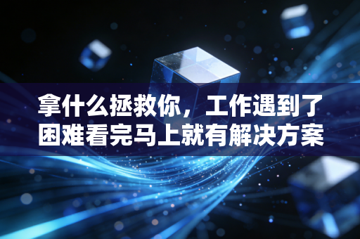 拿什么拯救你，工作遇到了困难看完马上就有解决方案！
