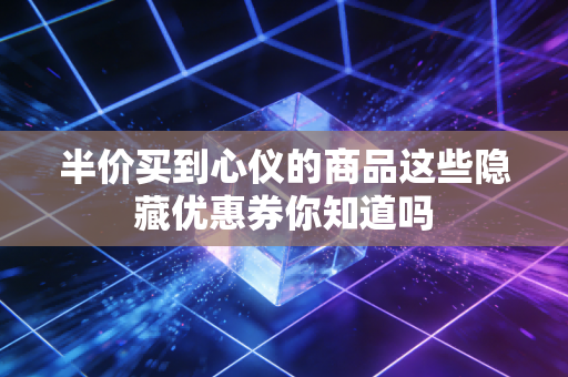 半价买到心仪的商品这些隐藏优惠券你知道吗