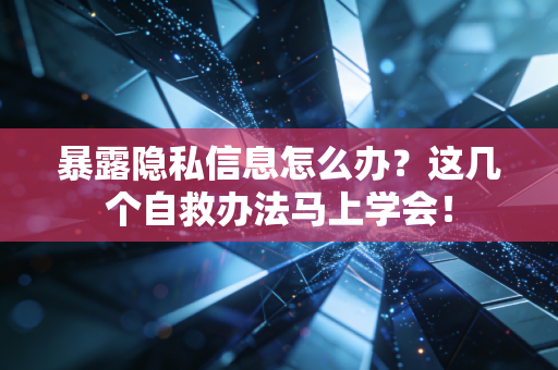 暴露隐私信息怎么办?这几个自救办法马上学会! 暴露隐私信息怎么办?这几个自救办法马上学会!