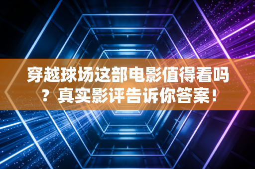穿越球场这部电影值得看吗?真实影评告诉你答案! 穿越球场这部电影值得看吗?真实影评告诉你答案!