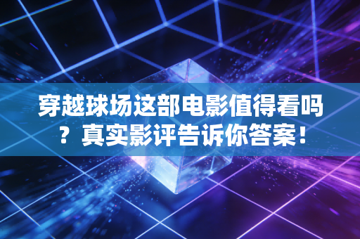 穿越球场这部电影值得看吗?真实影评告诉你答案! 穿越球场这部电影值得看吗?真实影评告诉你答案!