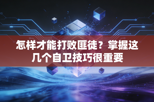 怎样才能打败匪徒?掌握这几个自卫技巧很重要 怎样才能打败匪徒?掌握这几个自卫技巧很重要