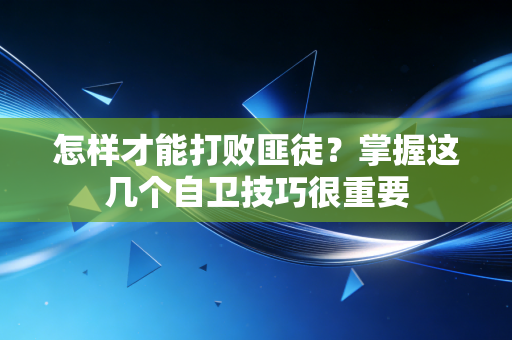 怎样才能打败匪徒？掌握这几个自卫技巧很重要