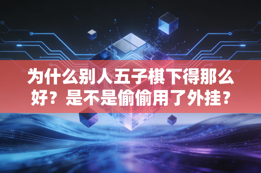 为什么别人五子棋下得那么好？是不是偷偷用了外挂？