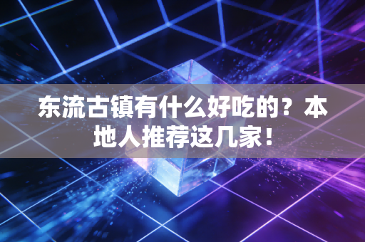 东流古镇有什么好吃的?本地人推荐这几家! 东流古镇有什么好吃的?本地人推荐这几家!