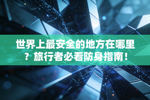 世界上最安全的地方在哪里?旅行者必看防身指南! 世界上最安全的地方在哪里?旅行者必看防身指南!