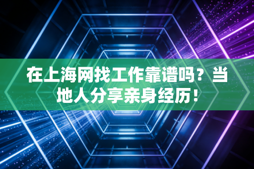 在上海网找工作靠谱吗?当地人分享亲身经历! 在上海网找工作靠谱吗?当地人分享亲身经历!