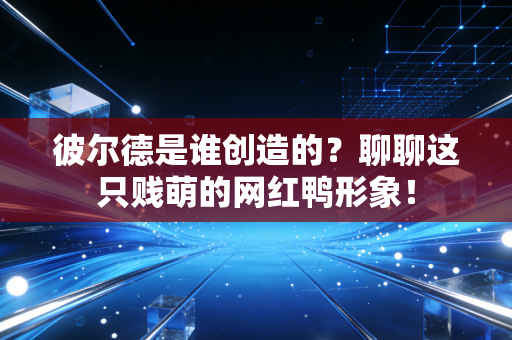 彼尔德是谁创造的?聊聊这只贱萌的网红鸭形象! 彼尔德是谁创造的?聊聊这只贱萌的网红鸭形象!